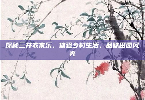 探秘三井农家乐，体验乡村生活，品味田园风光