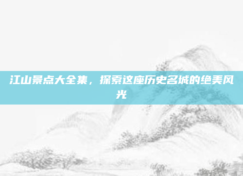 江山景点大全集，探索这座历史名城的绝美风光