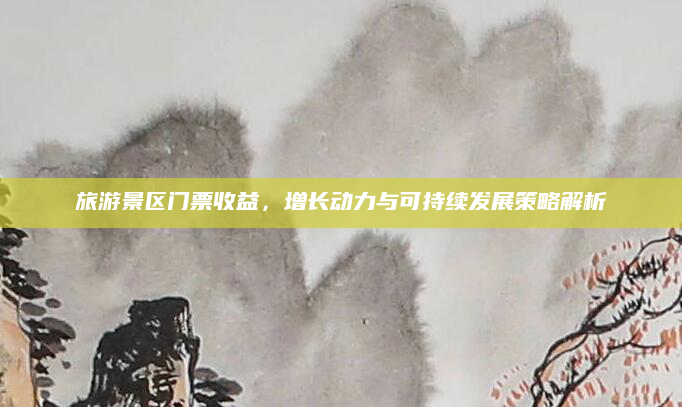 旅游景区门票收益,增长动力与可持续发展策略解析