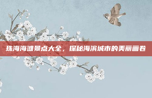 珠海海滩景点大全,探秘海滨城市的美丽画卷