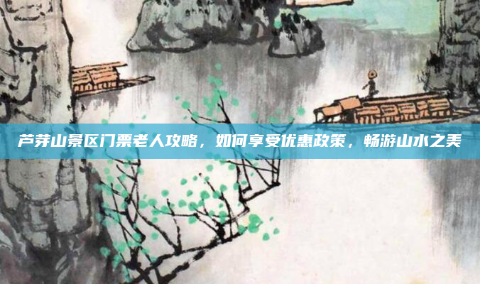 芦芽山景区门票老人攻略，如何享受优惠政策，畅游山水之美