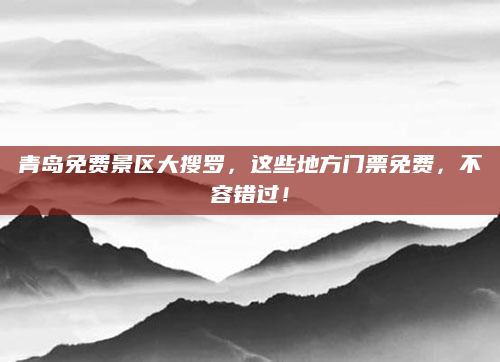 青岛免费景区大搜罗，这些地方门票免费，不容错过！