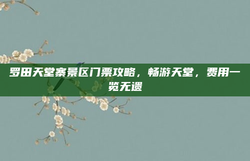 罗田天堂寨景区门票攻略，畅游天堂，费用一览无遗