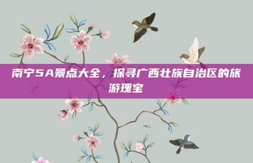 南宁5A景点大全,探寻广西壮族自治区的旅游瑰宝