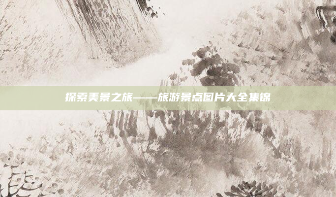 探索美景之旅——旅游景点图片大全集锦