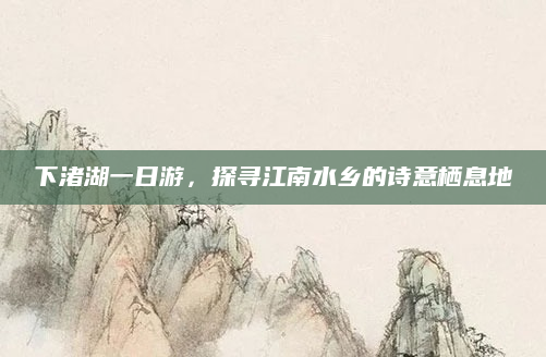 下渚湖一日游，探寻江南水乡的诗意栖息地