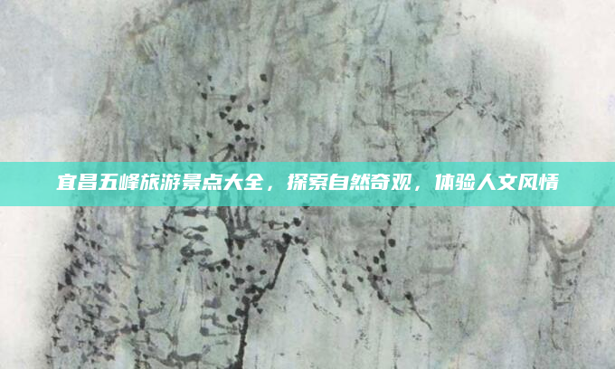宜昌五峰旅游景点大全，探索自然奇观，体验人文风情
