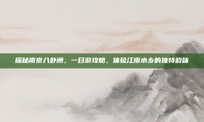 探秘南京八卦洲，一日游攻略，体验江南水乡的独特韵味