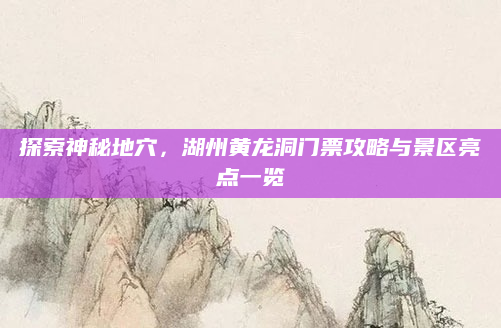 探索神秘地穴，湖州黄龙洞门票攻略与景区亮点一览