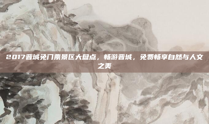 2017晋城免门票景区大盘点，畅游晋城，免费畅享自然与人文之美