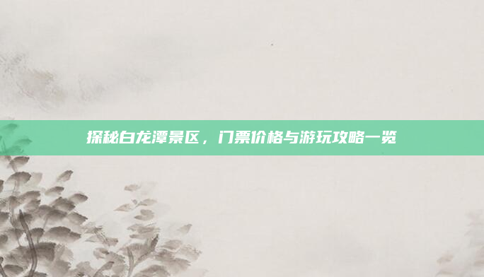 探秘白龙潭景区，门票价格与游玩攻略一览