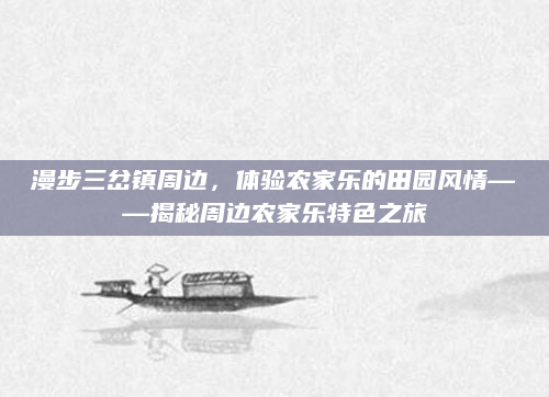 漫步三岔镇周边，体验农家乐的田园风情——揭秘周边农家乐特色之旅