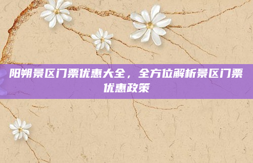 阳朔景区门票优惠大全，全方位解析景区门票优惠政策