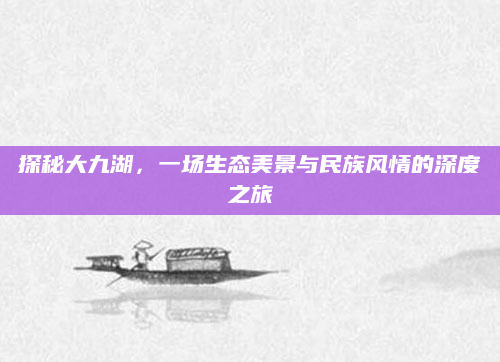 探秘大九湖，一场生态美景与民族风情的深度之旅