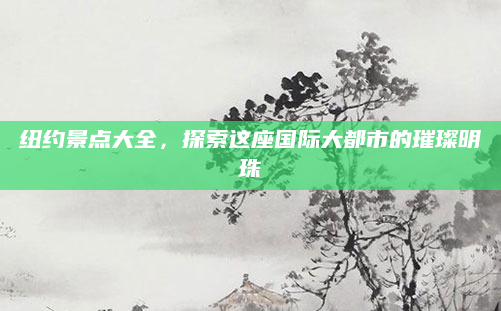 纽约景点大全，探索这座国际大都市的璀璨明珠