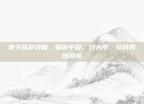 春节旅游攻略，畅游中国，过大年，玩转各地风情