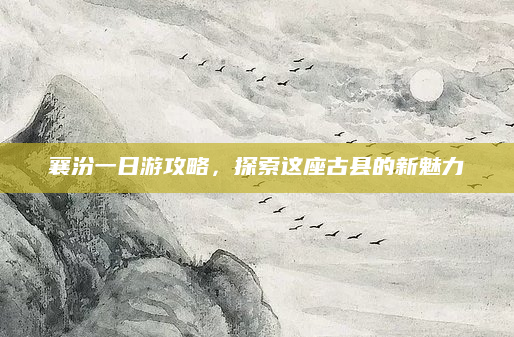 襄汾一日游攻略，探索这座古县的新魅力