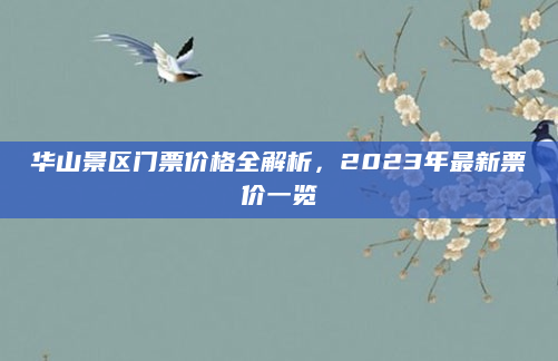 华山景区门票价格全解析，2023年最新票价一览