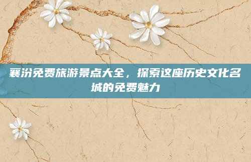 襄汾免费旅游景点大全，探索这座历史文化名城的免费魅力