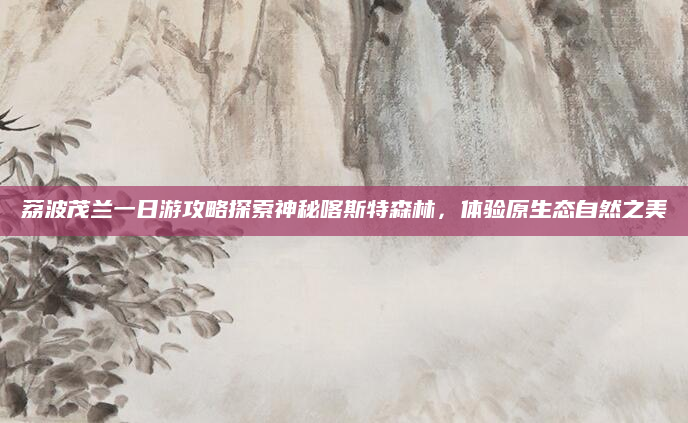 荔波茂兰一日游攻略探索神秘喀斯特森林，体验原生态自然之美
