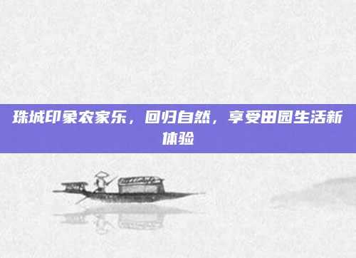 珠城印象农家乐，回归自然，享受田园生活新体验
