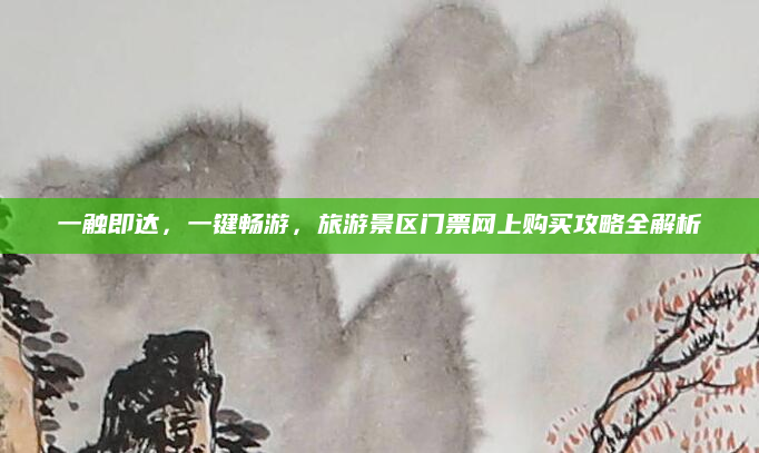 一触即达,一键畅游,旅游景区门票网上购买攻略全解析