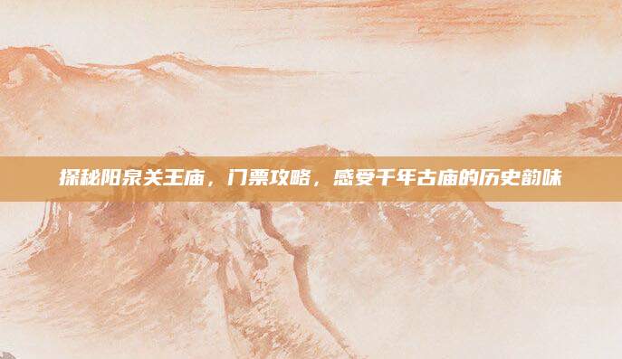 探秘阳泉关王庙，门票攻略，感受千年古庙的历史韵味