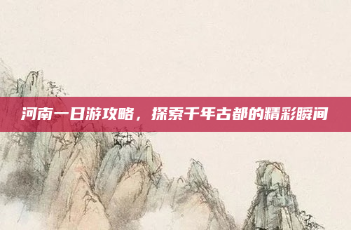 河南一日游攻略,探索千年古都的精彩瞬间