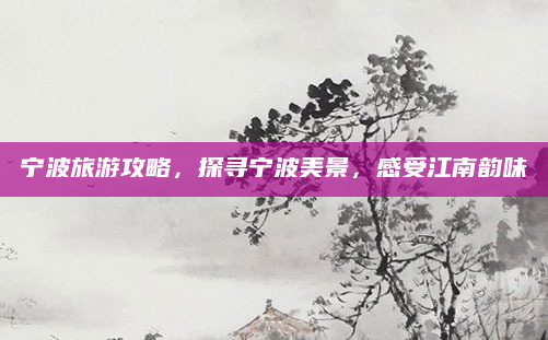宁波旅游攻略，探寻宁波美景，感受江南韵味