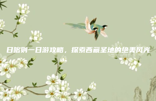 日喀则一日游攻略，探索西藏圣地的绝美风光