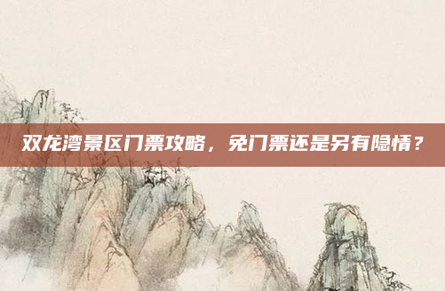双龙湾景区门票攻略，免门票还是另有隐情？