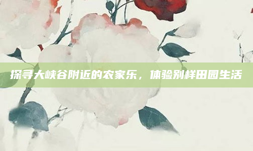 探寻大峡谷附近的农家乐，体验别样田园生活