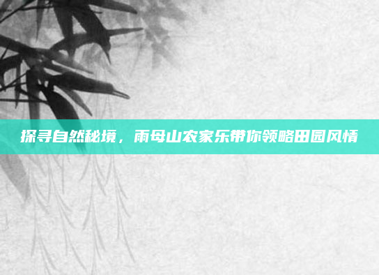 探寻自然秘境，雨母山农家乐带你领略田园风情