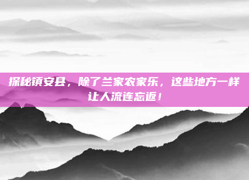 探秘镇安县，除了兰家农家乐，这些地方一样让人流连忘返！
