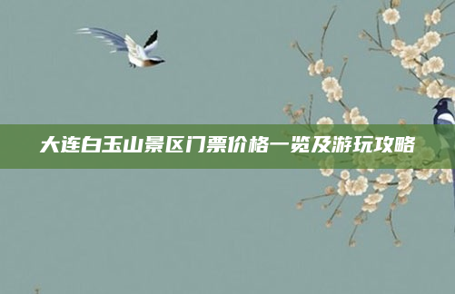 大连白玉山景区门票价格一览及游玩攻略