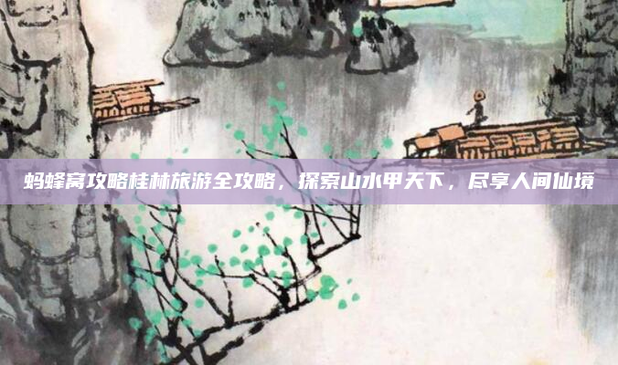 蚂蜂窝攻略桂林旅游全攻略，探索山水甲天下，尽享人间仙境