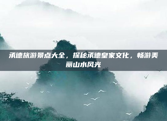 承德旅游景点大全,探秘承德皇家文化,畅游美丽山水风光