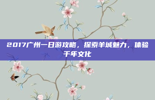 2017广州一日游攻略，探索羊城魅力，体验千年文化