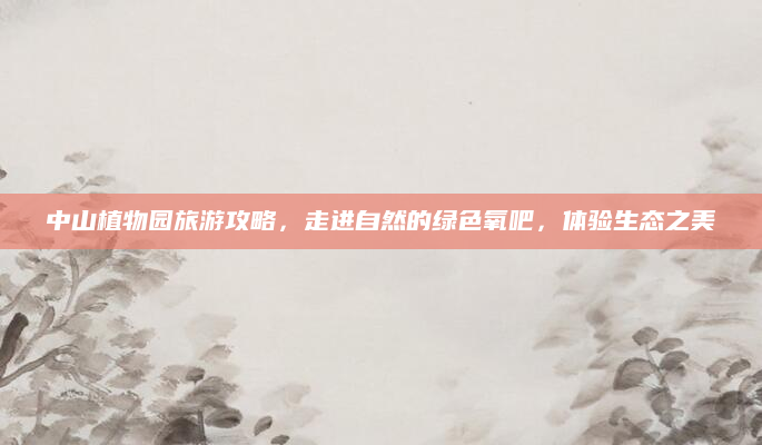 中山植物园旅游攻略，走进自然的绿色氧吧，体验生态之美