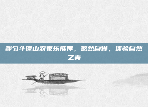 都匀斗篷山农家乐推荐，悠然自得，体验自然之美