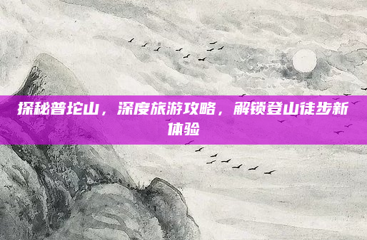 探秘普坨山，深度旅游攻略，解锁登山徒步新体验