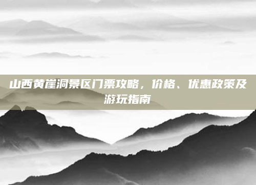 山西黄崖洞景区门票攻略，价格、优惠政策及游玩指南