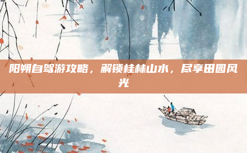 阳朔自驾游攻略，解锁桂林山水，尽享田园风光
