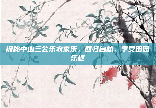 探秘中山三公乐农家乐，回归自然，享受田园乐趣