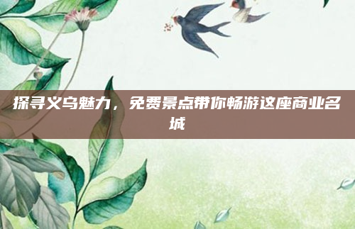 探寻义乌魅力，免费景点带你畅游这座商业名城