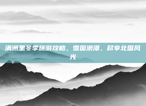 满洲里冬季旅游攻略，雪国浪漫，尽享北国风光