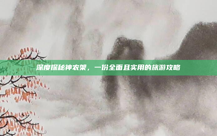 深度探秘神农架，一份全面且实用的旅游攻略