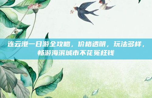 连云港一日游全攻略，价格透明，玩法多样，畅游海滨城市不花冤枉钱