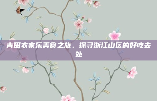 青田农家乐美食之旅，探寻浙江山区的好吃去处