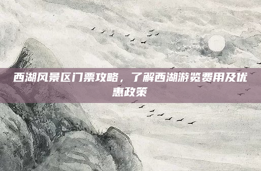 西湖风景区门票攻略，了解西湖游览费用及优惠政策